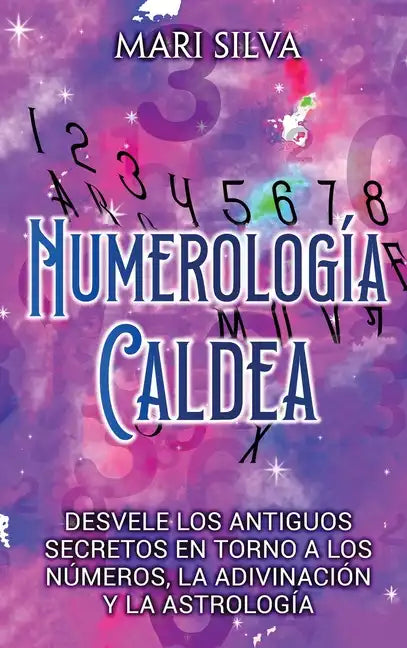 Numerología Caldea: Desvele los antiguos secretos en torno a los números, la adivinación y la astrología - Hardcover