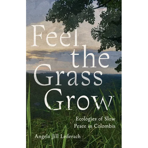 Feel the Grass Grow: Ecologies of Slow Peace in Colombia - Hardcover