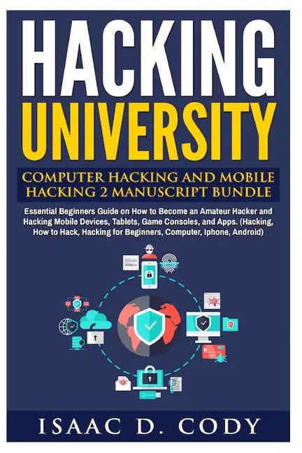 Hacking University: Computer Hacking and Mobile Hacking 2 Manuscript Bundle: Essential Beginners Guide on How to Become an Amateur Hacker - Paperback