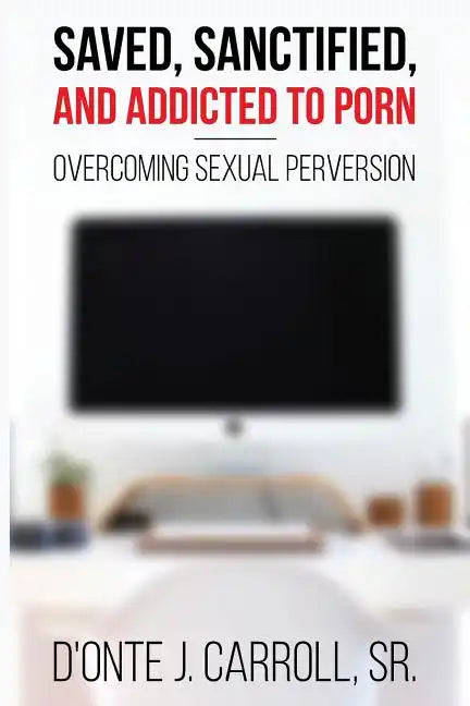 Saved, Sanctified, and Addicted to Porn: Overcoming Sexual Perversion - Paperback