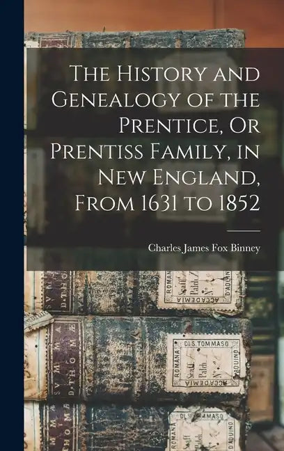 The History and Genealogy of the Prentice, Or Prentiss Family, in New England, From 1631 to 1852 - Hardcover