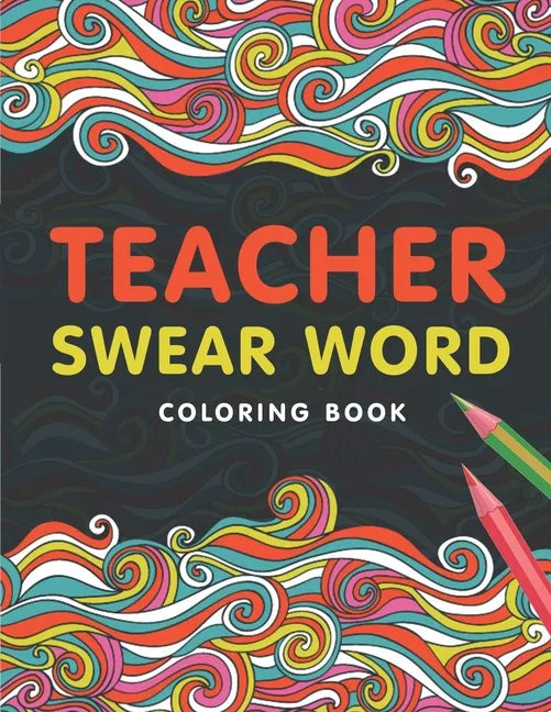 Teacher Swear Word Coloring Book: A Swear Word Coloring Book for Teachers, Funny Adult Coloring Book for Teachers, Professors ... for Stress Relief an - Paperback