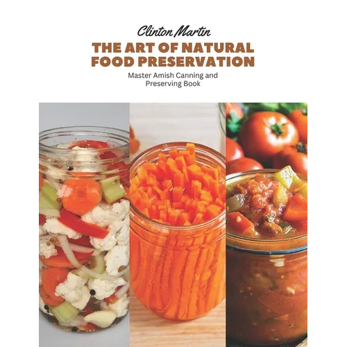 The Art of Natural Food Preservation: Master Amish Canning and Preserving Book - Paperback