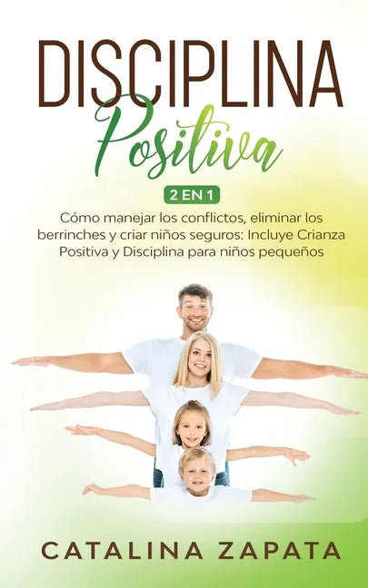 Disciplina Positiva: 2 en 1: Cómo manejar los conflictos, eliminar los berrinches y criar niños seguros: Incluye Crianza Positiva y Discipl - Paperback