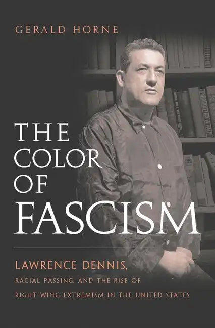 The Color of Fascism: Lawrence Dennis, Racial Passing, and the Rise of Right-Wing Extremism in the United States - Hardcover