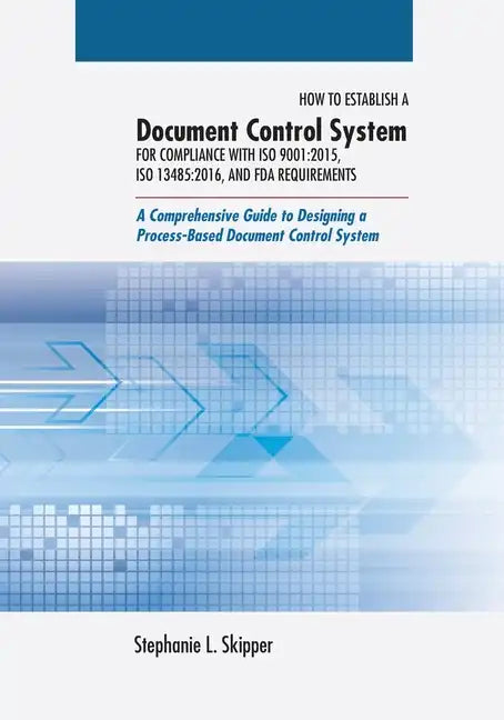 How to Establish a Document Control System for Compliance with ISO 9001: 2015, ISO 13485:2016, and FDA Requirements: A Comprehensive Guide to Designin - Paperback