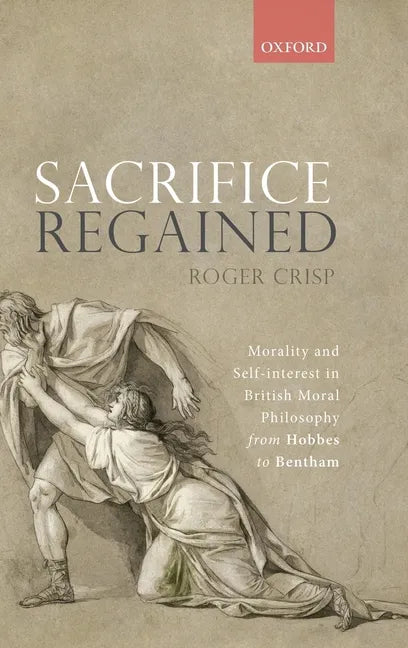 Sacrifice Regained: Morality and Self-Interest in British Moral Philosophy from Hobbes to Bentham - Hardcover