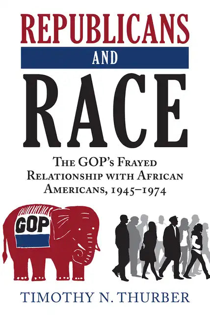 Republicans and Race: The Gop's Frayed Relationship with African Americans, 1945-1974 - Paperback