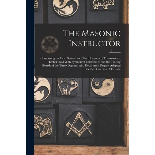 The Masonic Instructor: Comprising the First, Second and Third Degrees of Freemasonry, Embellished With Symbolical Illustrations and the Traci - Paperback