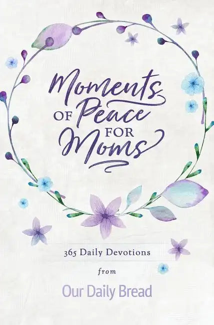 Moments of Peace for Moms: 365 Daily Devotions from Our Daily Bread (a Daily Bible Devotional for the Entire Year) - Hardcover