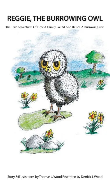 Reggie The Burrowing Owl: The True Story Of How A Family Found And Raised A Burrowing Owl - Hardcover