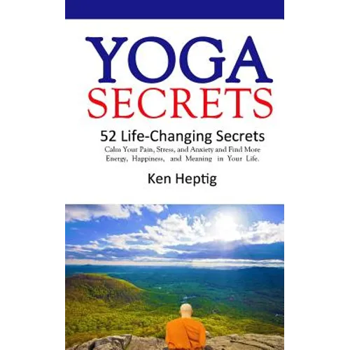 Yoga Secrets: 52 Life-Changing Secrets: Calm Your Pain, Stress, and Anxiety and Find More Energy, Happiness, and Meaning in Your Lif - Paperback