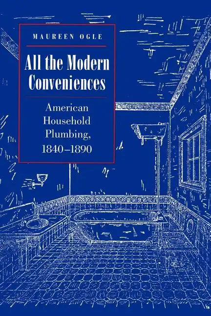 All the Modern Conveniences: American Household Plumbing, 1840-1890 - Paperback