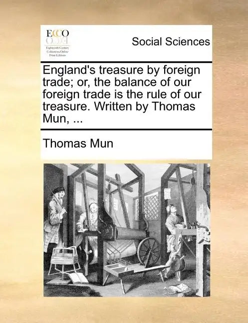 England's Treasure by Foreign Trade; Or, the Balance of Our Foreign Trade Is the Rule of Our Treasure. Written by Thomas Mun, ... - Paperback