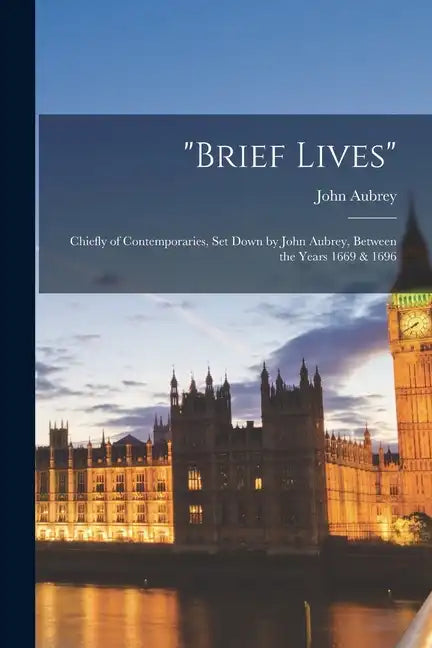 "brief Lives": Chiefly of Contemporaries, Set Down by John Aubrey, Between the Years 1669 & 1696 - Paperback