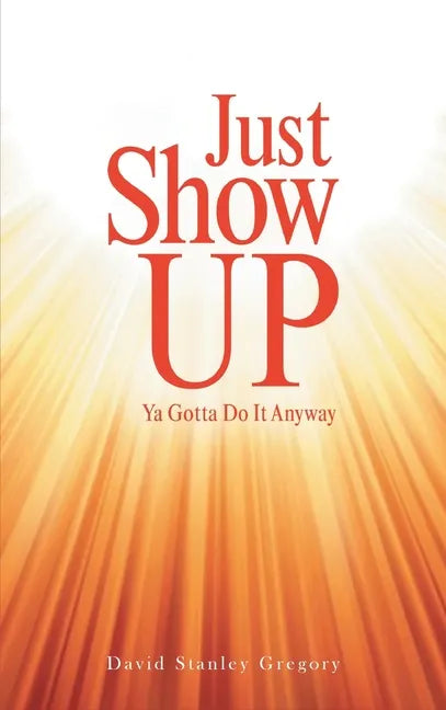 Just Show Up: Ya Gotta Do It Anyway - Hardcover
