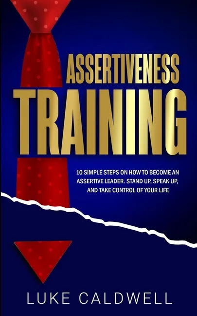 Assertiveness Training: 10 Simple Steps How to Become an Assertive Leader, Stand Up, speak up, and Take Control of Your Life - Paperback