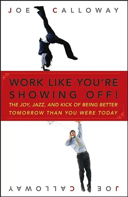 Work Like You're Showing Off!: The Joy, Jazz, and Kick of Being Better Tomorrow Than You Were Today - Hardcover