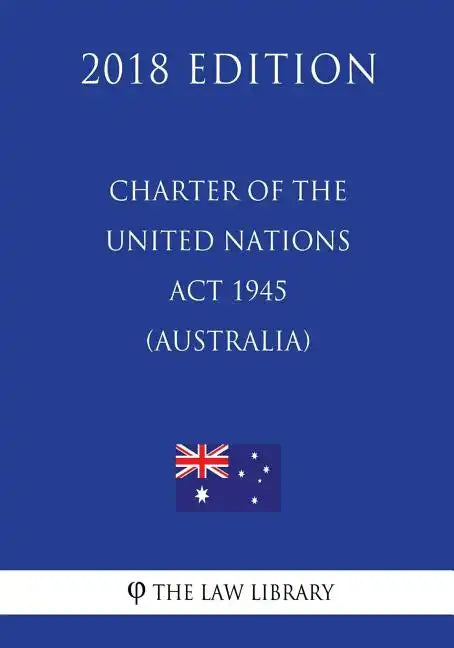 Charter of the United Nations Act 1945 (Australia) (2018 Edition) - Paperback