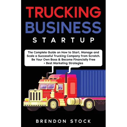 Trucking Business Startup: The Complete Guide to Start and Scale a Successful Trucking Company from Scratch. Be Your Own Boss and Become a 6 Figu - Paperback