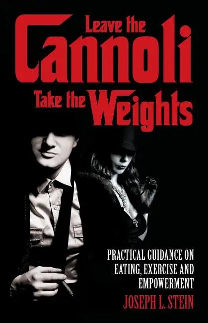 Leave the Cannoli, Take the Weights: Practical Guidance on Eating, Exercise and Empowerment - Paperback