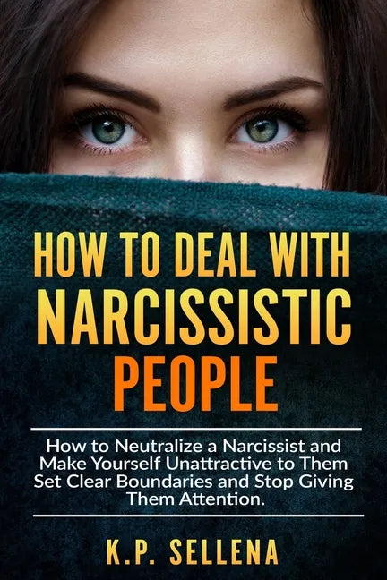 How to Deal with Narcissistic People: How to Neutralize a Narcissist and Make Yourself Unattractive to Them Set Clear Boundaries and Stop Giving Them - Paperback