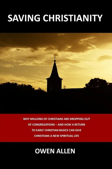 Saving Christianity: Why Millions of Christians are Dropping Out of Congregations - And How a Return to Early Christian Basics Can Give Chr - Paperback