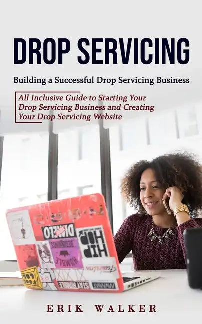 Drop Servicing: Building a Successful Drop Servicing Business (All Inclusive Guide to Starting Your Drop Servicing Business and Creati - Paperback