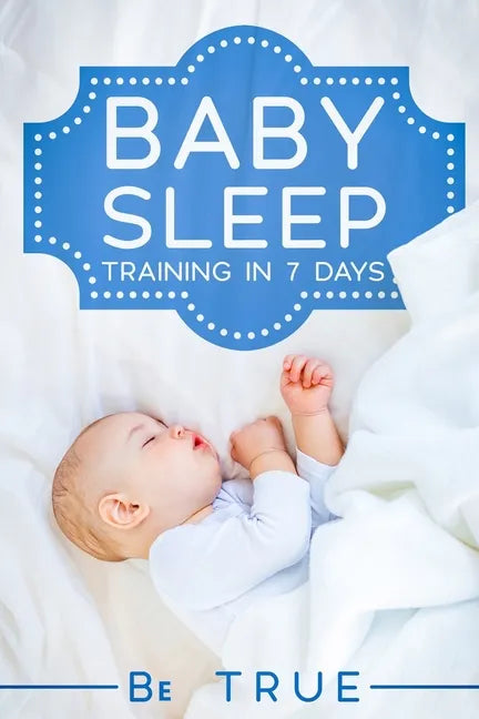 Baby Sleep Training in 7 Days: SLEEP TRAINING TECHNIQUES FOR A BABY OR TODDLER - A Modern Way to Improve the Sleep of Your Baby, Based Entirely on SC - Paperback