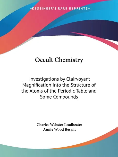 Occult Chemistry: Investigations by Clairvoyant Magnification Into the Structure of the Atoms of the Periodic Table and Some Compounds - Paperback