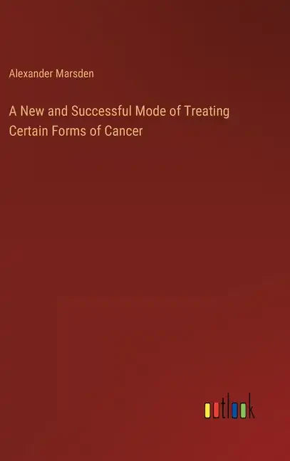 A New and Successful Mode of Treating Certain Forms of Cancer - Hardcover