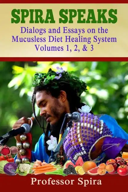 Spira Speaks: Dialogs and Essays on the Mucusless Diet Healing System Volume 1, 2, & 3 - Paperback
