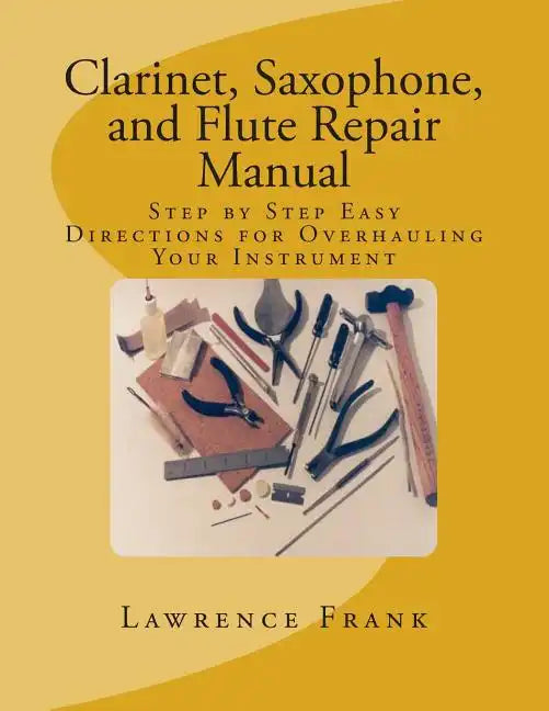 Clarinet, Saxophone, and Flute Repair Manual: Step by Step Easy Directions for Overhauling Your Instrument - Paperback