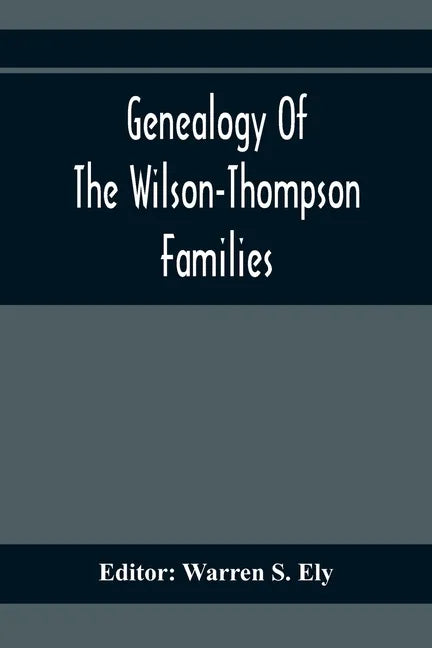 Genealogy Of The Wilson-Thompson Families; Being An Account Of The Descendants Of John Wilson, Of County Antrim, Ireland, Whose Two Sons, John And Wil - Paperback