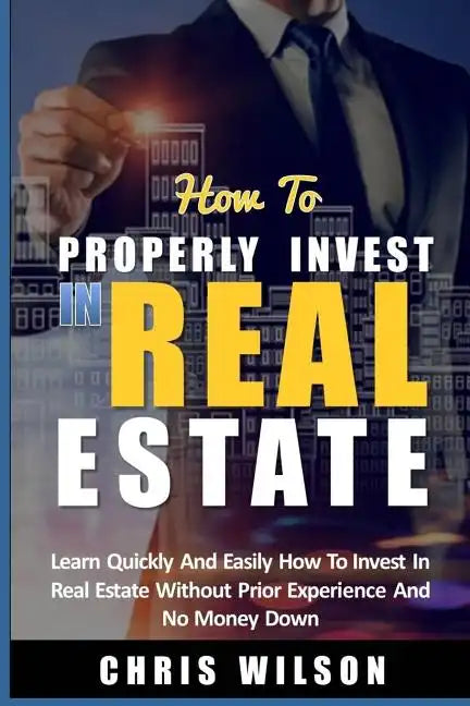 How To Invest In Real Estate: Learn quickly and easily how to invest in real estate without prior experience and no money down - Paperback