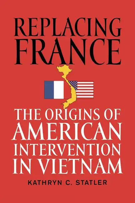 Replacing France: The Origins of American Intervention in Vietnam - Paperback