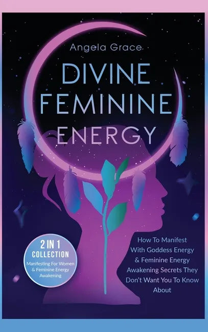 Divine Feminine Energy: How To Manifest With Goddess Energy, & Feminine Energy Awakening Secrets They Don't Want You To Know About (Manifesting For Wo - Hardcover