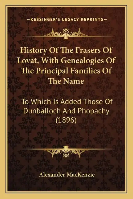 History Of The Frasers Of Lovat, With Genealogies Of The Principal Families Of The Name: To Which Is Added Those Of Dunballoch And Phopachy (1896) - Paperback