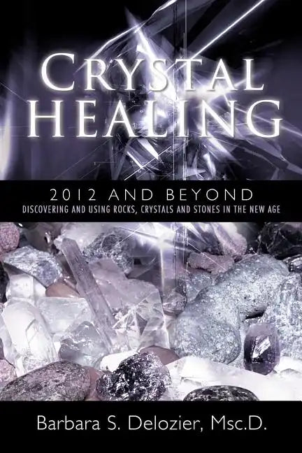 Crystal Healing: 2012 and Beyond Discovering and Using Rocks, Crystals and Stones in the New Age - Paperback