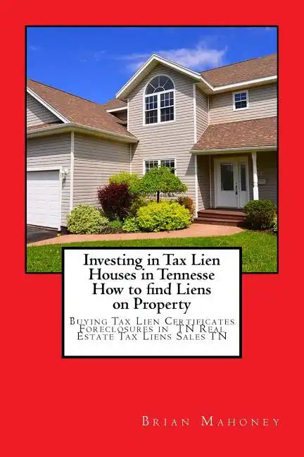 Investing in Tax Lien Houses in Tennesse How to find Liens on Property: Buying Tax Lien Certificates Foreclosures in TN Real Estate Tax Liens Sales TN - Paperback