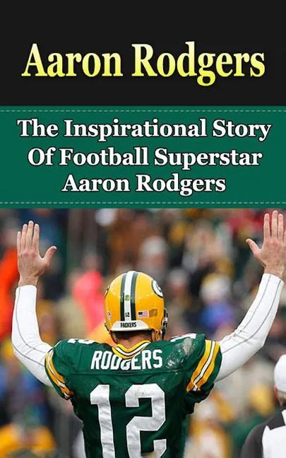 Aaron Rodgers: The Inspirational Story of Football Superstar Aaron Rodgers - Paperback