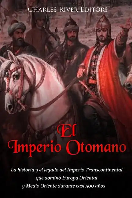 El Imperio Otomano: La historia y el legado del Imperio Transcontinental que dominó Europa Oriental y Medio Oriente durante casi 500 años - Paperback