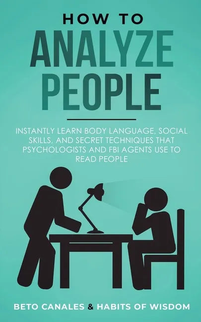 How to Analyze People: Instantly Learn Body Language, Social Skills, and Secret Techniques that Psychologists and FBI Agents Use to Read People - Paperback