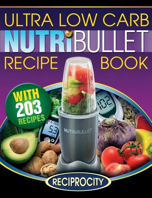 NutriBullet Ultra Low Carb Recipe Book: 203 Ultra Low Carb Diabetic Friendly NutriBlast and Smoothie Recipes - Paperback