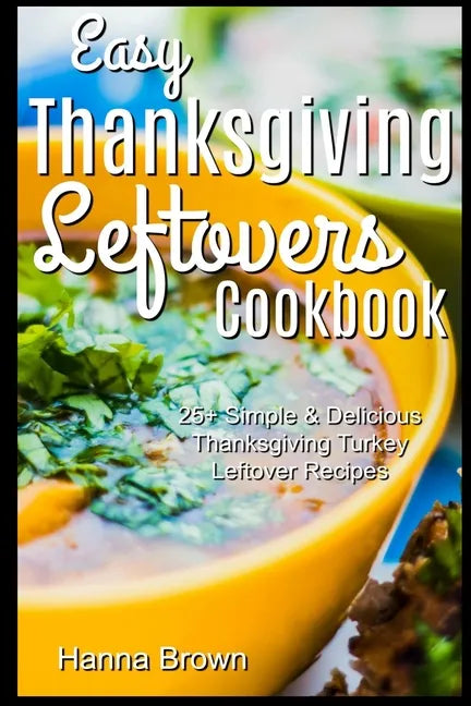 Easy Thanksgiving Leftovers Cookbook: 25+ Simple & Delicious Thanksgiving Turkey Leftover Recipes - Paperback