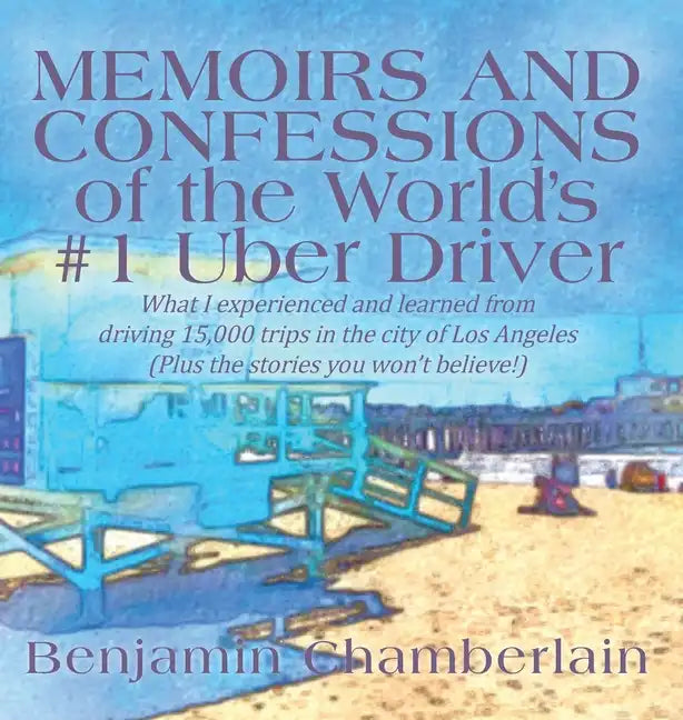 Memoirs and Confessions of the World's #1 Uber Driver: What I experienced and learned from driving 15,000 trips in the city of Los Angeles (Plus the s - Hardcover