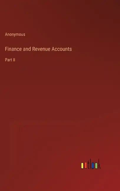Finance and Revenue Accounts: Part II - Hardcover