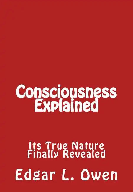 Consciousness Explained: Its True Nature Finally Revealed - Paperback