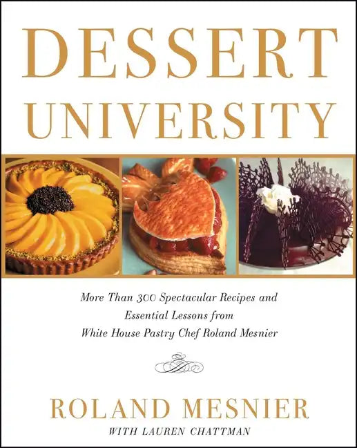 Dessert University: More Than 300 Spectacular Recipes and Essential Lessons from White House Pastry Chef Roland Mesnier - Paperback