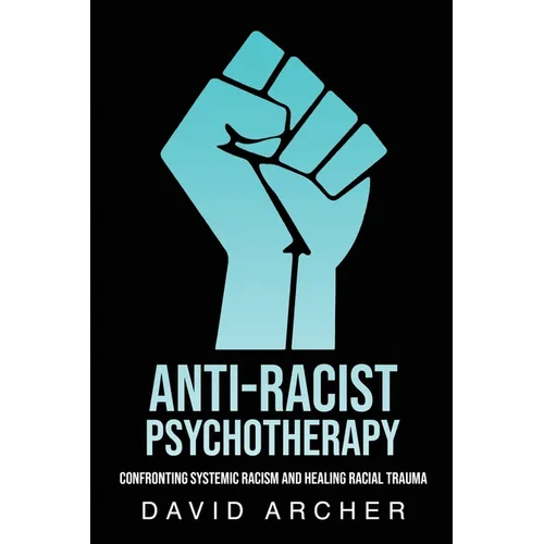 Anti-Racist Psychotherapy: Confronting Systemic Racism and Healing Racial Trauma - Paperback